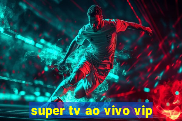 super tv ao vivo vip